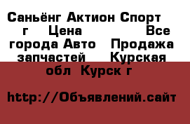 Саньёнг Актион Спорт 2008 г. › Цена ­ 200 000 - Все города Авто » Продажа запчастей   . Курская обл.,Курск г.